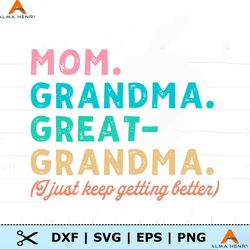 Mom Grandma Great Grandma I Just Keep Getting Better SVG