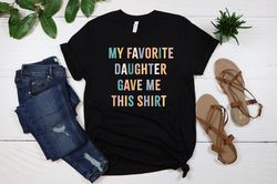 My Favorite Daughter Gave Me This Shirt, Funny Dad Shirt, Funny Father's Day Gift, Funny Shirts, Mom Gift From Daughter