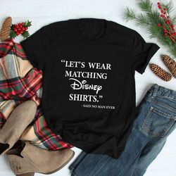 Let's Wear Matching Disney Shirt, Said No Man Ever, Mens Disney Shirt, Cool Disney Tee, Disney Father Shirt, Disney Funn
