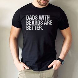 Funny Dad Shirt, Fathers Day Gift, Dads with beards are better, Gift for Dad, Cool Dad Shirt, New Dad Gift, Fathers Day