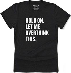 Hold On Let Me Overthink This | Funny Shirt Men - Fathers Day Gift - Funny Dad Gift - Humor Tee - Husband Gift - Funny N