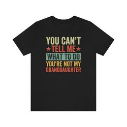 You Cant Tell Me What To Do You Are Not My Granddaughter Shirt, Grandfather Shirt, Funny Grandpa Tee, Gifts for Grandpa