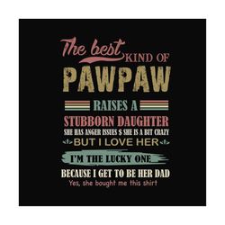 The Best Kind Of Pawpaw Raises A Stubborn Daughter Svg, Fathers Day Svg, Dad Svg, Pawpaw Svg, Dad And Daughter, Best Dad