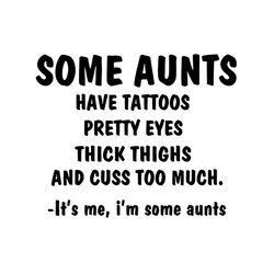 Some Aunts have tattoos pretty eyes thick thighs and cuss to much SVG Files For Silhouette, Files For Cricut, SVG, DXF,