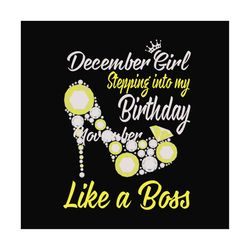 December girl stepping into my birthday like a boss svg, birthday svg, december girl, december birthday, born in decembe
