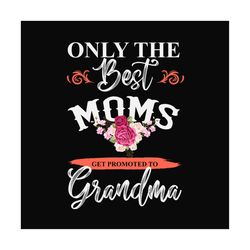 Only the best moms get promoted to grandma svg,grandmother gift svg,grandma reveal svg,mothers day svg,mothers day shirt