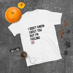 I Don't Know About You But I'm Feeling 22 T-Shirt