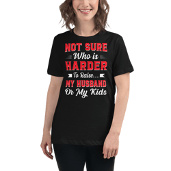 Not sure who is harder to raise my husband or my kids Women's Relaxed T-Shirt