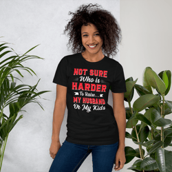 Not sure who is harder to raise my husband or my kids Unisex t-shirt