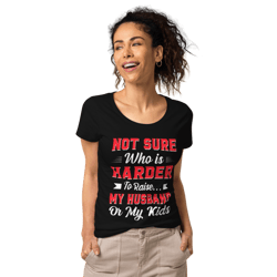 Not sure who is harder to raise my husband or my kids Women’s basic organic t-shirt