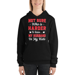Not sure who is harder to raise my husband or my kids Unisex hoodie