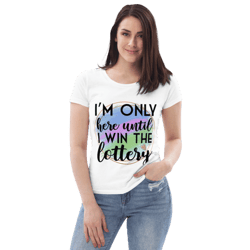 I'm Only Here Until I Win The Lottery Women's fitted eco tee