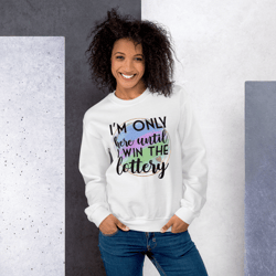 I'm Only Here Until I Win The Lottery Unisex Sweatshirt