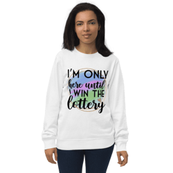 I'm Only Here Until I Win The Lottery Unisex organic sweatshirt