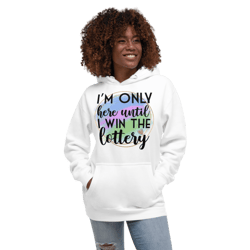 I'm Only Here Until I Win The Lottery Unisex Hoodie