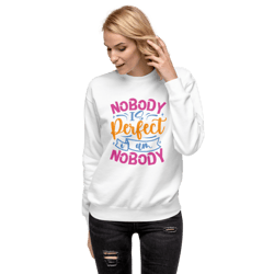 Nobody Is Perfect and I Am Nobody Funny Quote Unisex Premium Sweatshirt