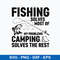 Fishing Solves Most Of My Problem Camping Solves The Rest Svg, Png Dxf Eps File.jpeg