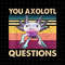 You Axolotl Questions Png, Retro Axolotl Funny Png, Love Axolotl Png, Axolotl Quote Design Png - 1.jpg