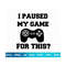 MR-209202318571-paused-my-game-for-this-svg-gamer-svg-video-games-svg-boys-image-1.jpg