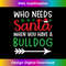 TM-20231112-1320_Who Needs Santa When You Have A Bulldog Funny Xmas Men Women Long Sleeve.jpg