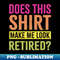 NQ-20231119-22992_Does This Shirt Make Me Look Retired 5712.jpg