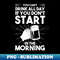 CD-20231120-95722_You cant drink all day if you dont start in the morning 1782.jpg
