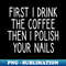CR-20231121-23634_first i drink the coffee then i polish your nails Nail  Nail Tech Gift Manicurist  Manicurist Gift  Gift for Manicurist  funny Manicurist  Man