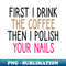 ZT-20231121-23635_first i drink the coffee then i polish your nails Nail  Nail Tech Gift Manicurist  Manicurist Gift  Gift for Manicurist  funny Manicurist  Man