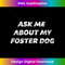 XF-20231123-039_Ask Me About My FOSTER DOG T-  Gift for Dog Mom or Dad 0146.jpg