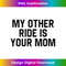 JD-20231124-6001_My Other Ride Is Your Mom Inappropriate Humor Gift 3277.jpg