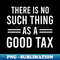 NQ-76839_Tax Day Shirt  Ther Is No Such Thing As A Good Tax 9592.jpg