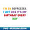 I'm so depressed,  I act like it's my birthday every day - Trendy Sublimation Digital Download