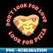 UK-17342_Dont Look For Love Look For Pizza - Pizza Lover Gift 3336.jpg