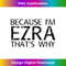 BW-20240111-1773_BECAUSE I'M EZRA THAT'S WHY Funny Personalized Name Gift 0230.jpg