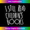 NX-20240125-18875_s I Still Read Childrens Books - Book Nerd Funny  1245.jpg