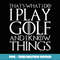 THAT'S WHAT I DO I PLAY GOLF AND I KNOW THINGS - Exclusive PNG Sublimation Download