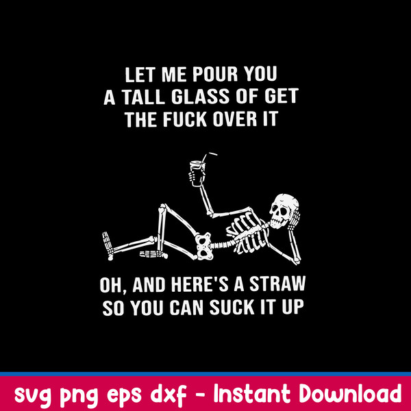 Let Me Pour You A Tall Glass Of Get The Fuck Over It Oh, And Here_s A Straw So You Can Suck It Up Svg, Png Dxf Eps File.jpeg