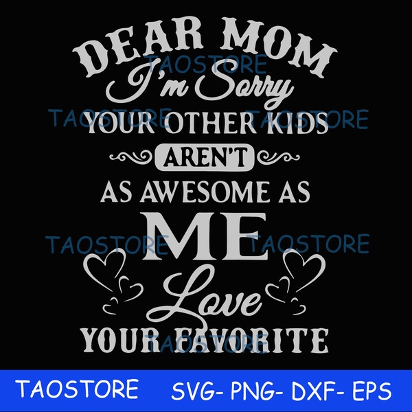 Dear Mom Im sorry your other kids arent as awesome as me Love your favorite svg 634.jpg