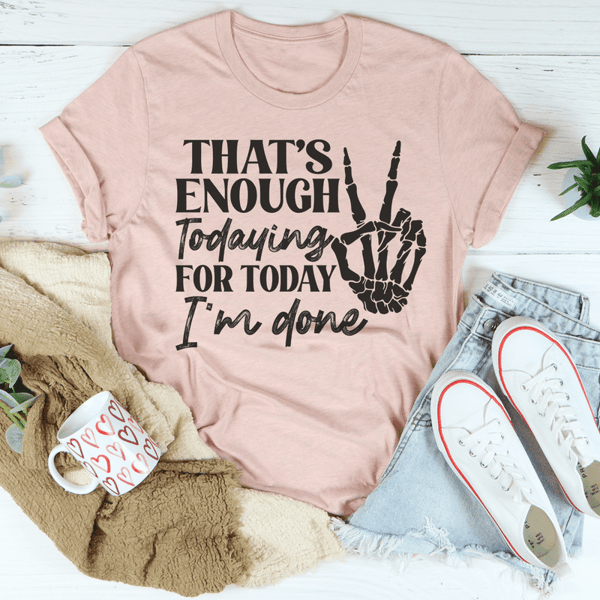 that-s-enough-todaying-for-today-i-m-done-tee-peachy-sunday-t-shirt