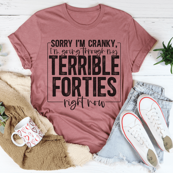 Sorry I'm Cranky I'm Going Through My Terrible Forties Right Now Tee
