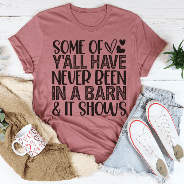 Some Of Y'All Have Never Been In A Barn & It Shows Tee