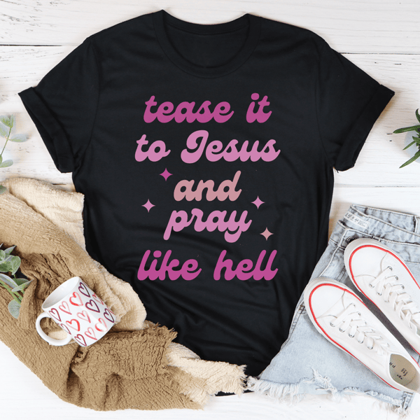 Tease It To Jesus And Pray Like Hell Tee