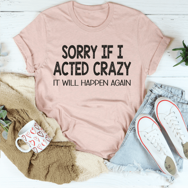 Sorry If I Acted Crazy Tee
