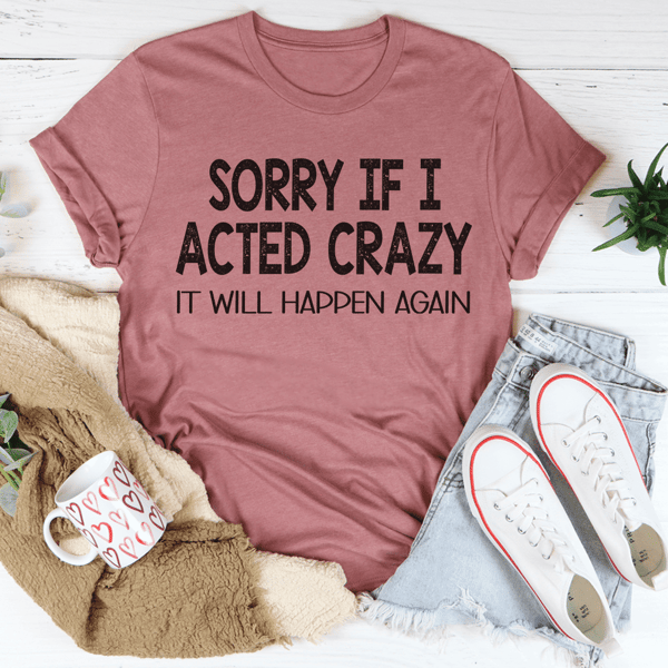 Sorry If I Acted Crazy Tee