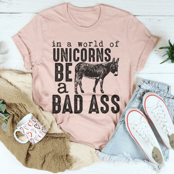 In A World Of Unicorns Be A Badass Tee