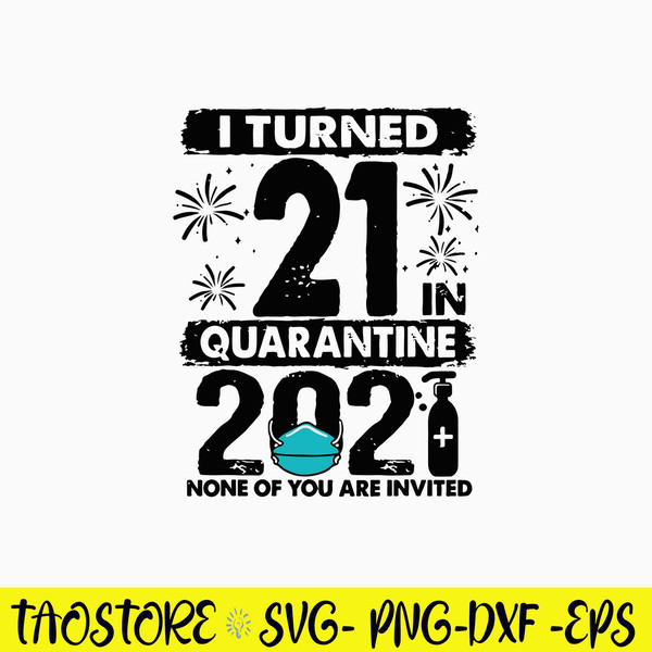 I Turned 21 In Quarantine 2021 None Of You Are Invited Svg, Png Dxf Eps File.jpg