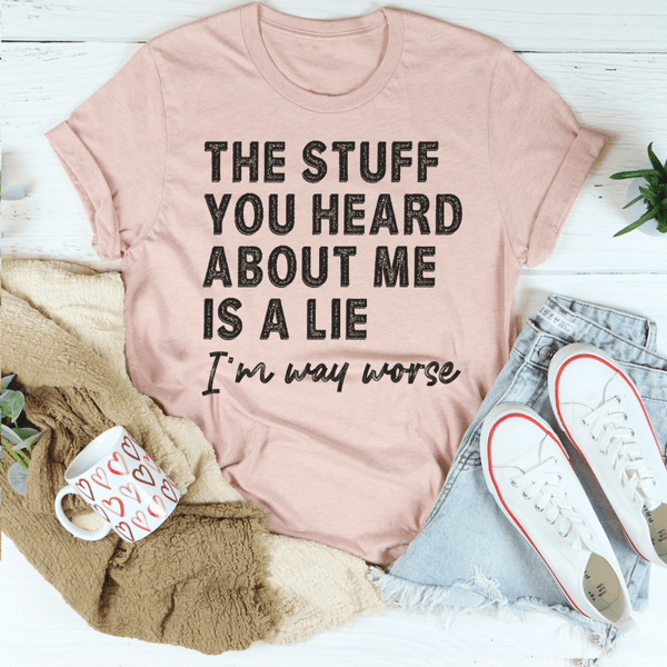 The Stuff You Heard About Me Is A Lie Tee