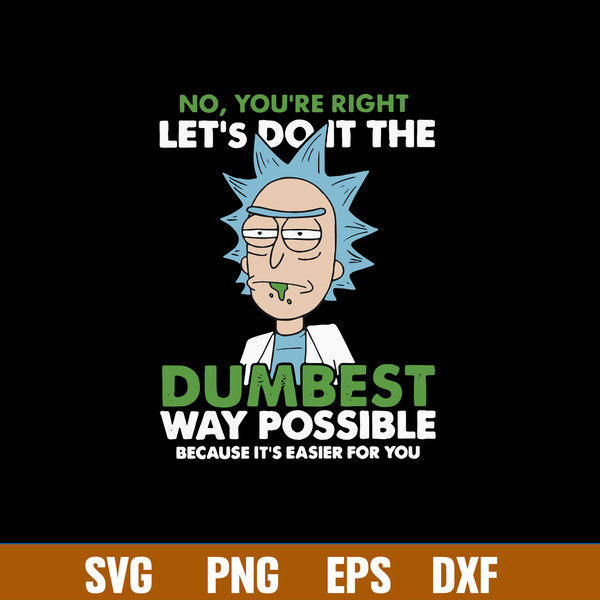 No You_re Right Let_s Do It The Dumbest Way Possible Because It_s Easier For You Svg, Rick Svg, Png Dxf Eps File.jpg