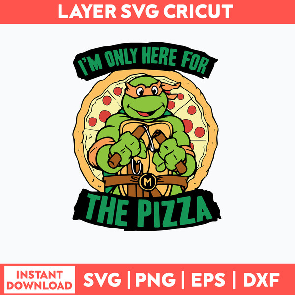 I_m Only For Here For The Pizza Svg, Ninja Turtles Svg, Png Dxf Eps File.jpg