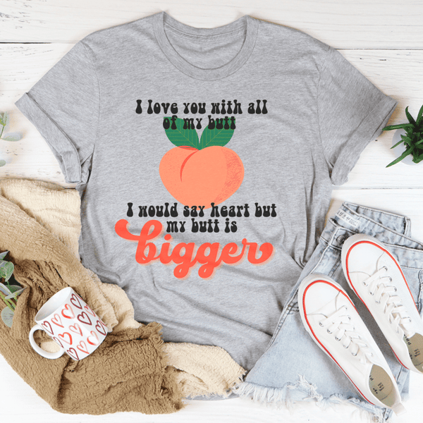 I Love You With All My Butt Tee
